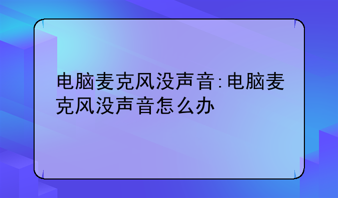 电脑麦克风没声音:电脑麦克风没声音怎么办
