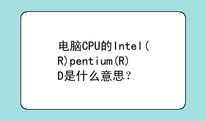 电脑CPU的Intel(R)pentium(R)D是什么意思？