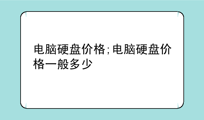 电脑硬盘价格;电脑硬盘价格一般多少