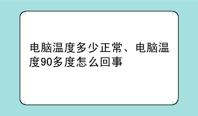 电脑温度多少正常、电脑温度90多度怎么回事