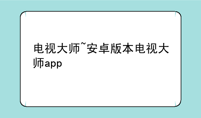 电视大师~安卓版本电视大师app