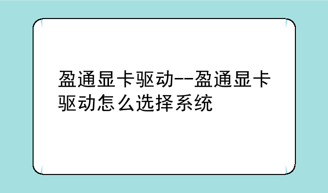 盈通显卡驱动--盈通显卡驱动怎么选择系统
