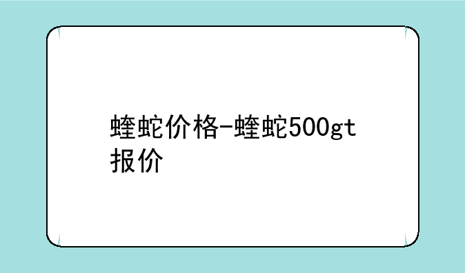 蝰蛇价格-蝰蛇500gt报价