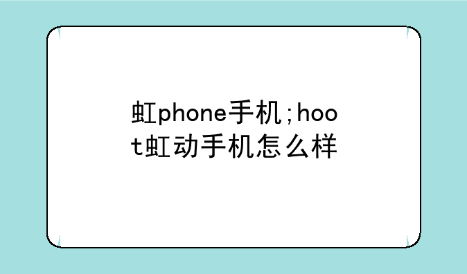 虹phone手机;hoot虹动手机怎么样