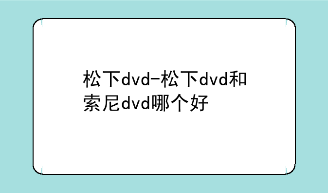 松下dvd-松下dvd和索尼dvd哪个好