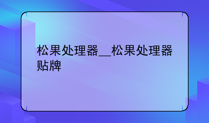 松果处理器__松果处理器贴牌