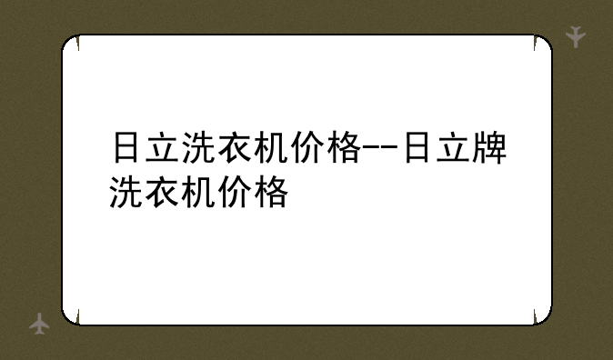 日立洗衣机价格--日立牌洗衣机价格