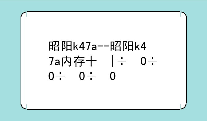 昭阳k47a--昭阳k47a内存升级