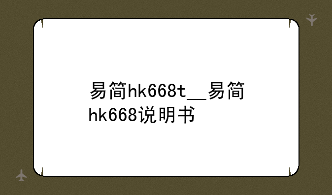 易简hk668t__易简hk668说明书