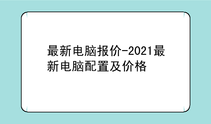 最新电脑报价-2021最新电脑配置及价格