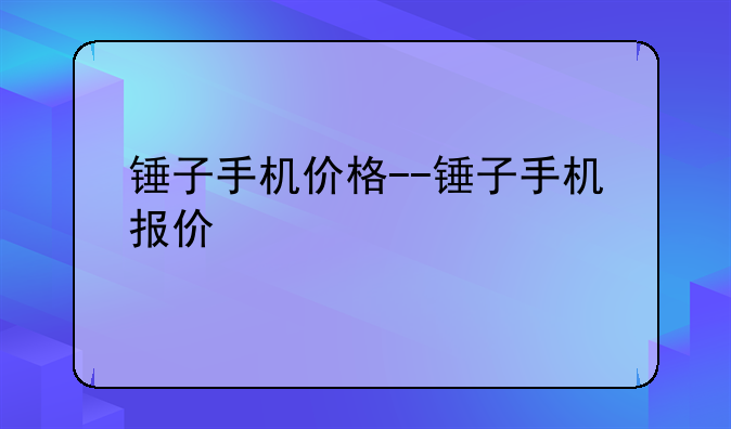 锤子手机价格--锤子手机报价