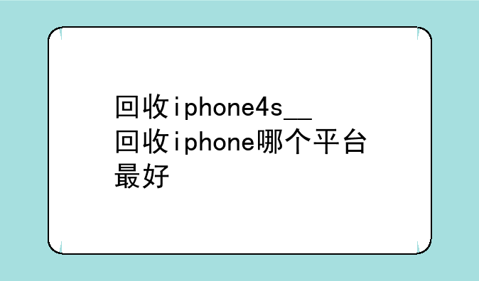 回收iphone4s__回收iphone哪个平台最好