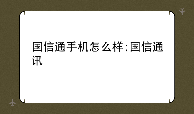 国信通手机怎么样;国信通讯