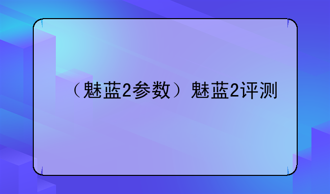 （魅蓝2参数）魅蓝2评测
