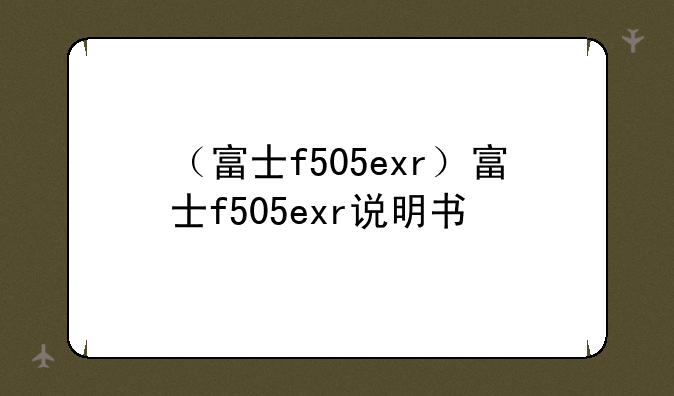 （富士f505exr）富士f505exr说明书