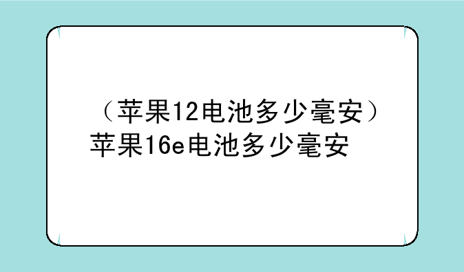 （苹果12电池多少毫安）苹果16e电池多少毫安