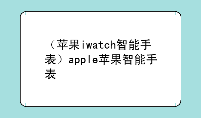 （苹果iwatch智能手表）apple苹果智能手表