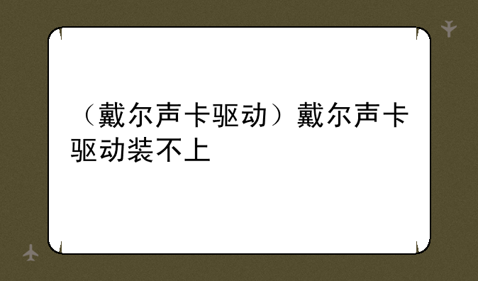 （戴尔声卡驱动）戴尔声卡驱动装不上