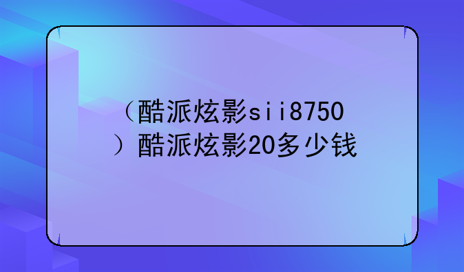 （酷派炫影sii8750）酷派炫影20多少钱