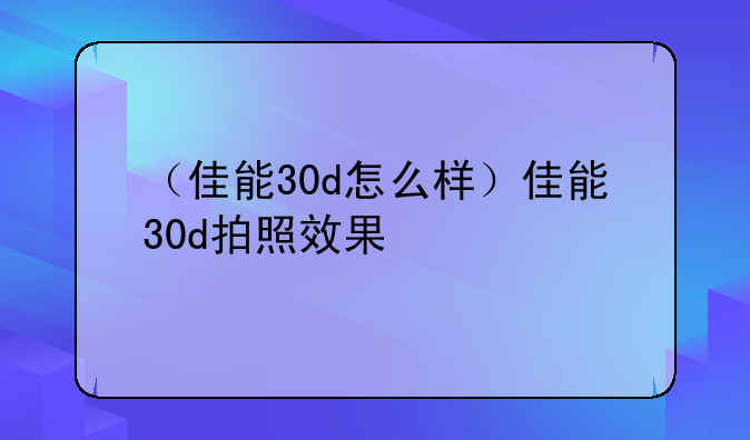 （佳能30d怎么样）佳能30d拍照效果