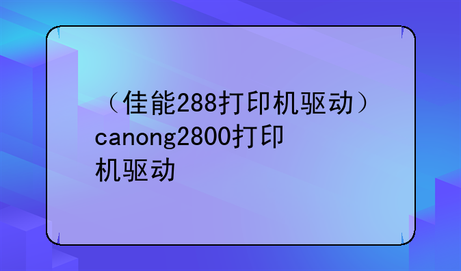 （佳能288打印机驱动）canong2800打印机驱动
