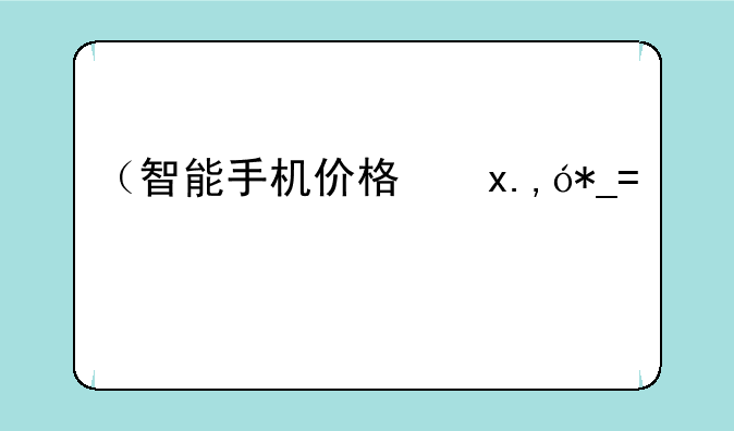 （智能手机价格）普通智能手机价格