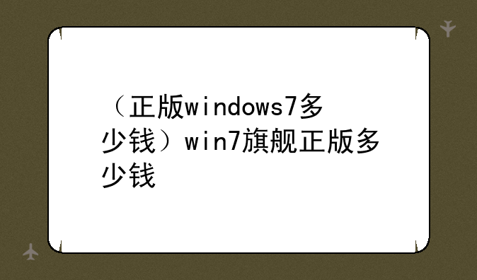 （正版windows7多少钱）win7旗舰正版多少钱