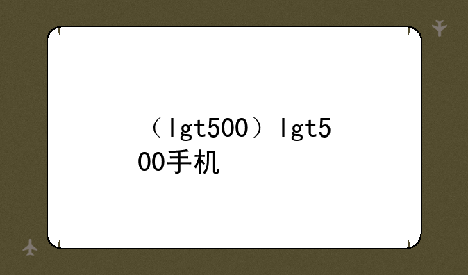 （lgt500）lgt500手机