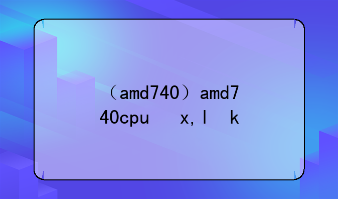 （amd740）amd740cpu参数