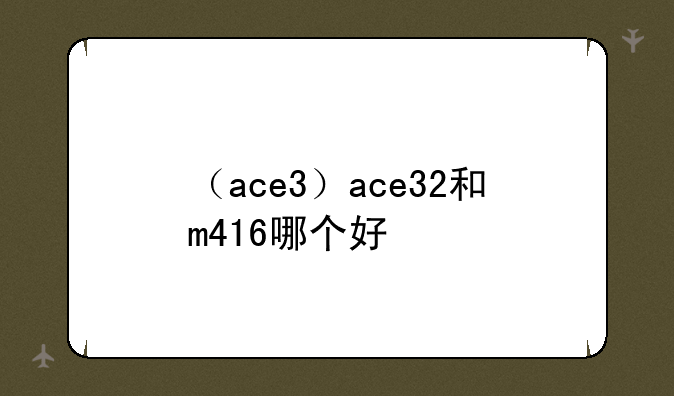 （ace3）ace32和m416哪个好