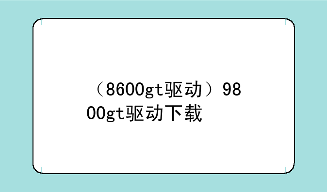 （8600gt驱动）9800gt驱动下载