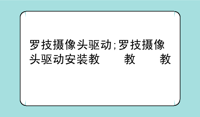 罗技摄像头驱动;罗技摄像头驱动安装教程
