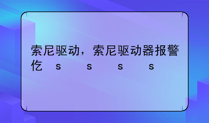 索尼驱动，索尼驱动器报警代码