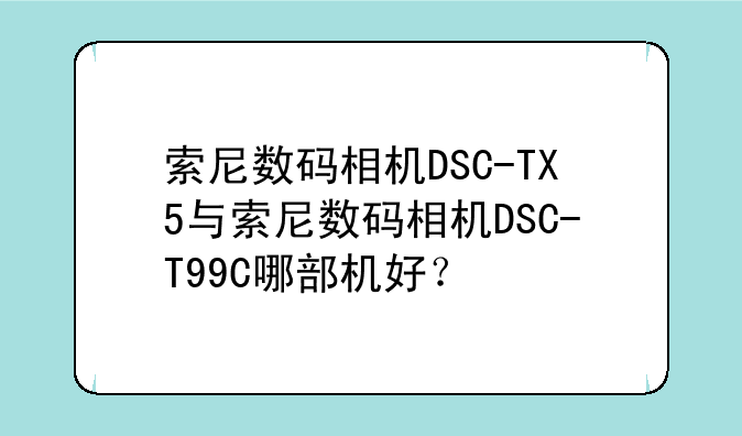 索尼数码相机DSC-TX5与索尼数码相机DSC-T99C哪部机好？