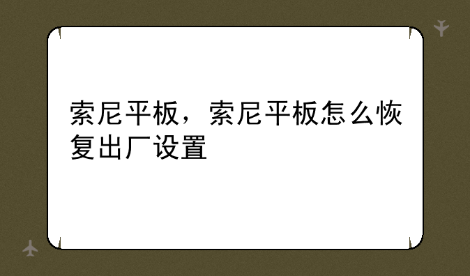 索尼平板，索尼平板怎么恢复出厂设置