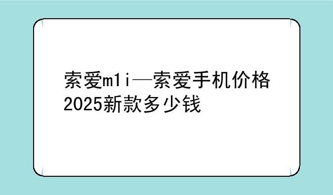 索爱m1i—索爱手机价格2025新款多少钱