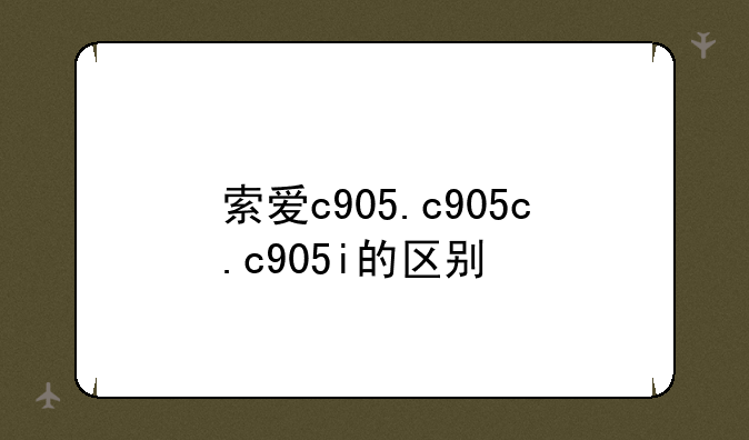 索爱c905.c905c.c905i的区别