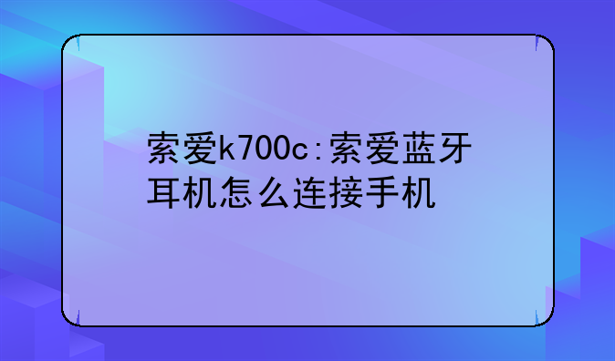 索爱k700c:索爱蓝牙耳机怎么连接手机
