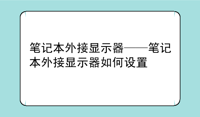 笔记本外接显示器——笔记本外接显示器如何设置