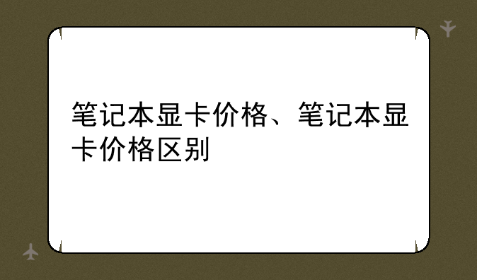 笔记本显卡价格、笔记本显卡价格区别