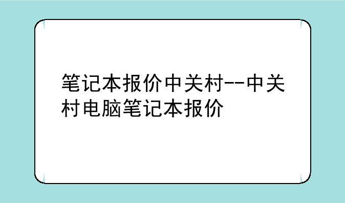 笔记本报价中关村--中关村电脑笔记本报价