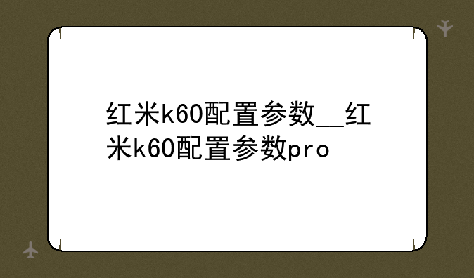 红米k60配置参数__红米k60配置参数pro