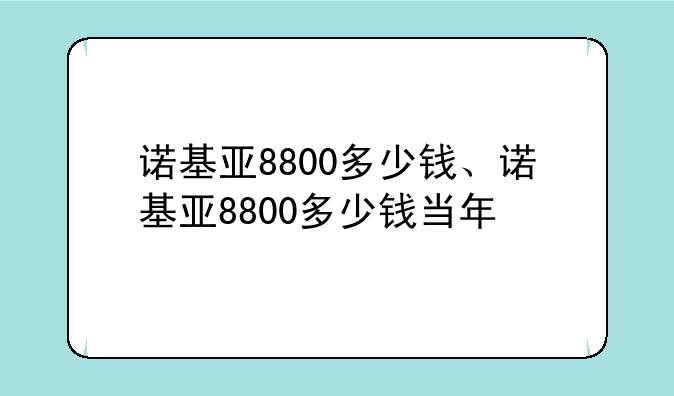 诺基亚8800多少钱、诺基亚8800多少钱当年