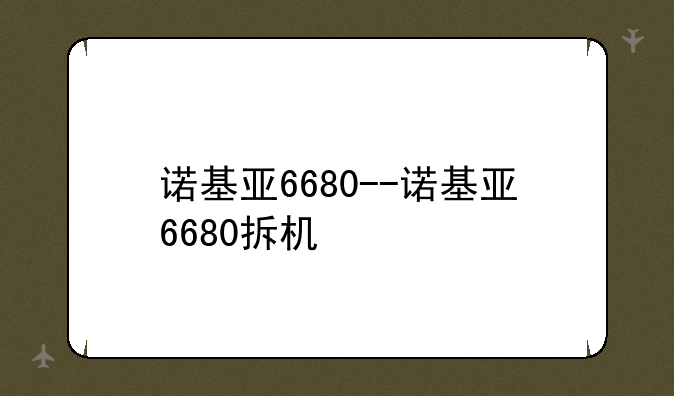 诺基亚6680--诺基亚6680拆机