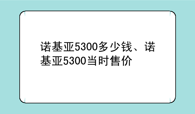 诺基亚5300多少钱、诺基亚5300当时售价