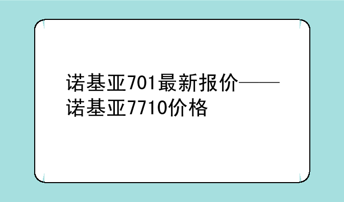 诺基亚701最新报价——诺基亚7710价格