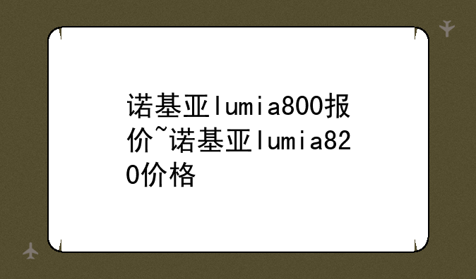 诺基亚lumia800报价~诺基亚lumia820价格