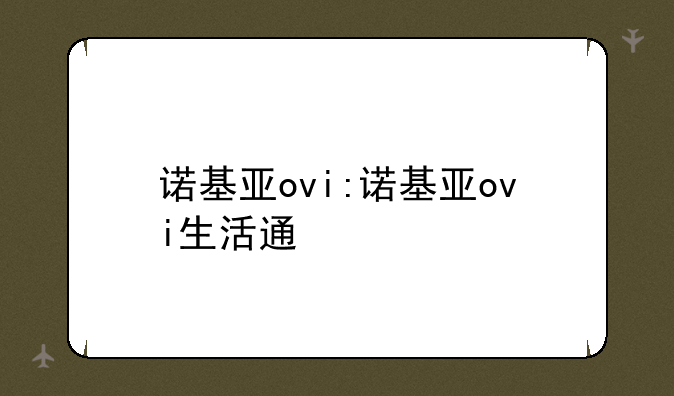 诺基亚ovi:诺基亚ovi生活通