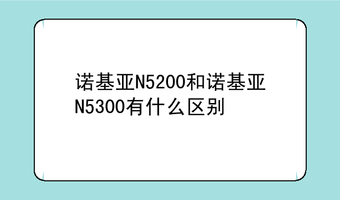 诺基亚N5200和诺基亚N5300有什么区别