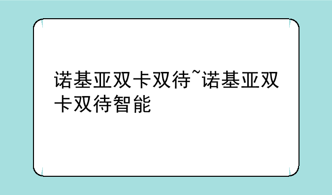诺基亚双卡双待~诺基亚双卡双待智能